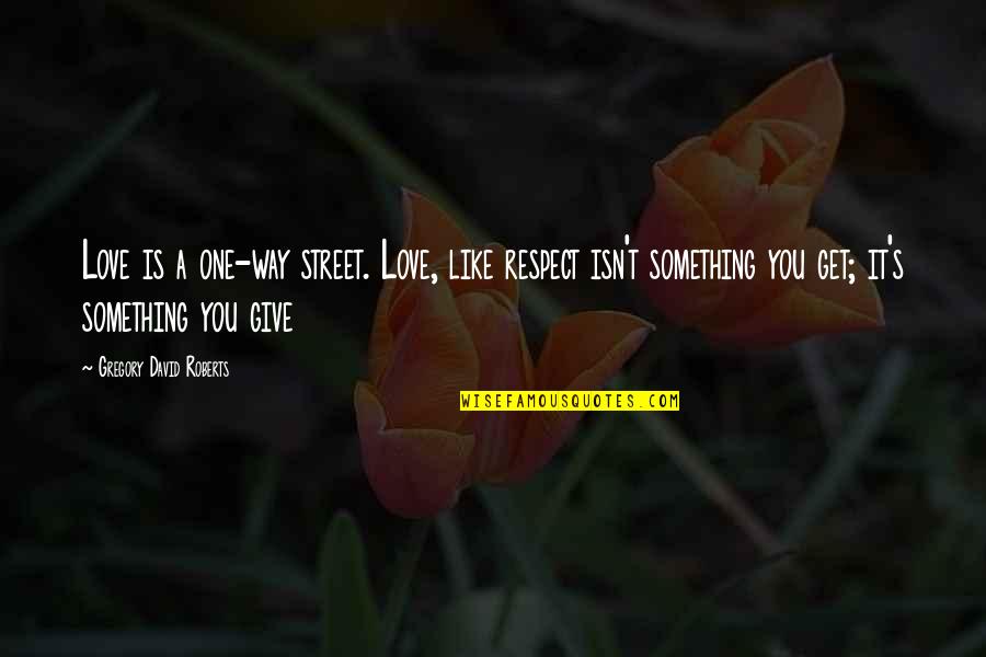 Gregory David Roberts Quotes By Gregory David Roberts: Love is a one-way street. Love, like respect