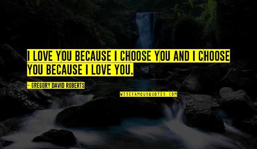Gregory David Roberts Quotes By Gregory David Roberts: I love you because I choose you and