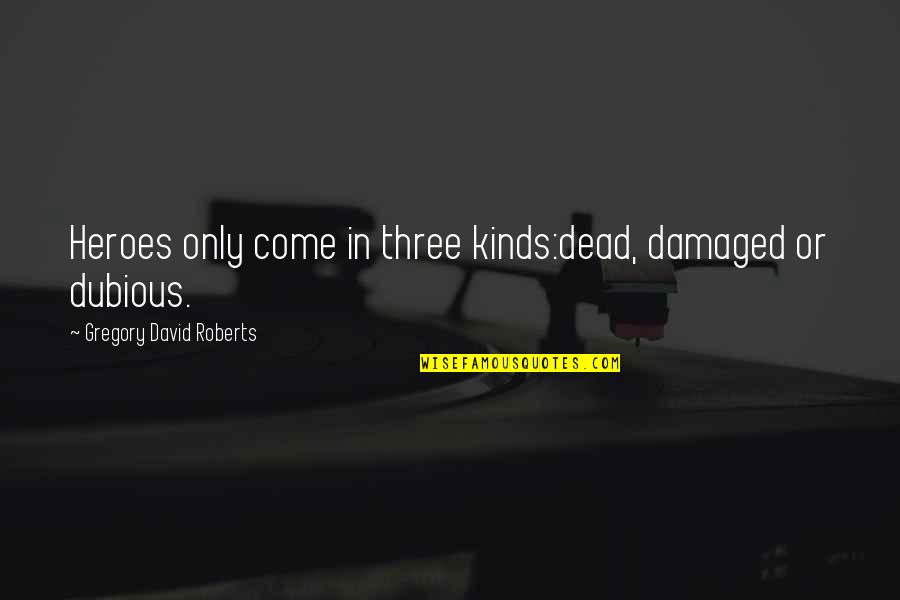 Gregory David Roberts Quotes By Gregory David Roberts: Heroes only come in three kinds:dead, damaged or