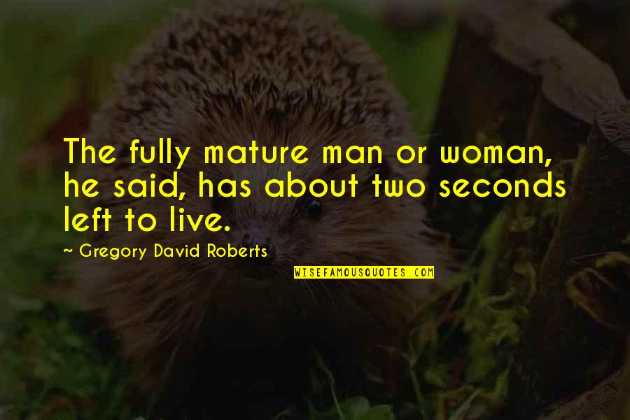 Gregory David Roberts Quotes By Gregory David Roberts: The fully mature man or woman, he said,