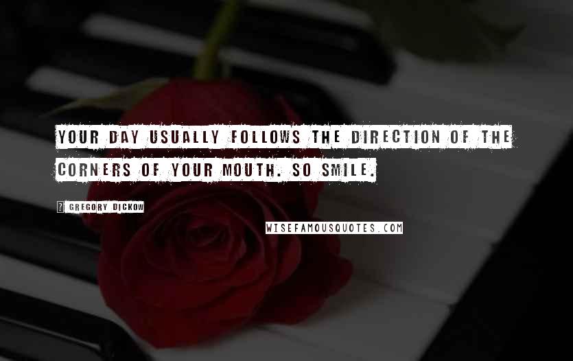 Gregory Dickow quotes: Your day usually follows the direction of the corners of your mouth. So SMILE.