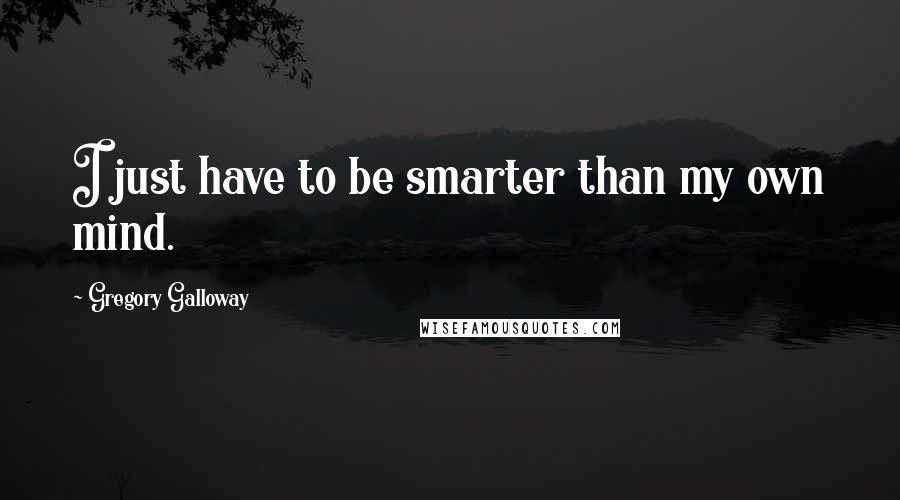 Gregory Galloway quotes: I just have to be smarter than my own mind.