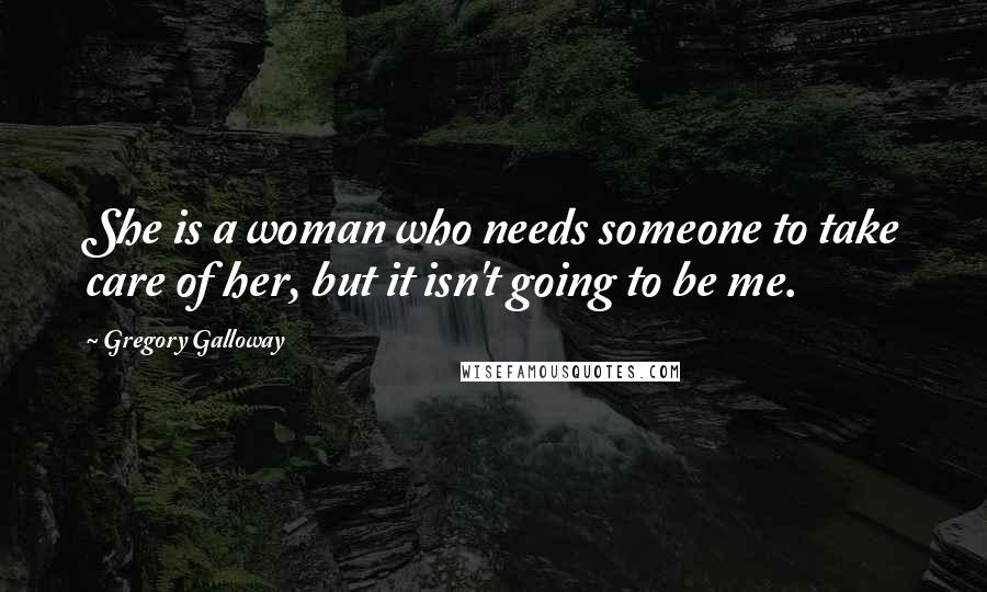 Gregory Galloway quotes: She is a woman who needs someone to take care of her, but it isn't going to be me.