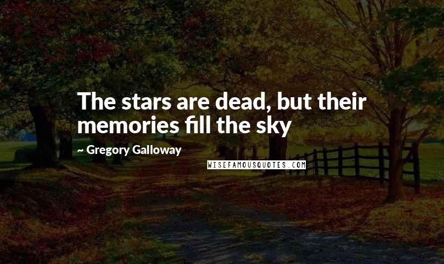 Gregory Galloway quotes: The stars are dead, but their memories fill the sky
