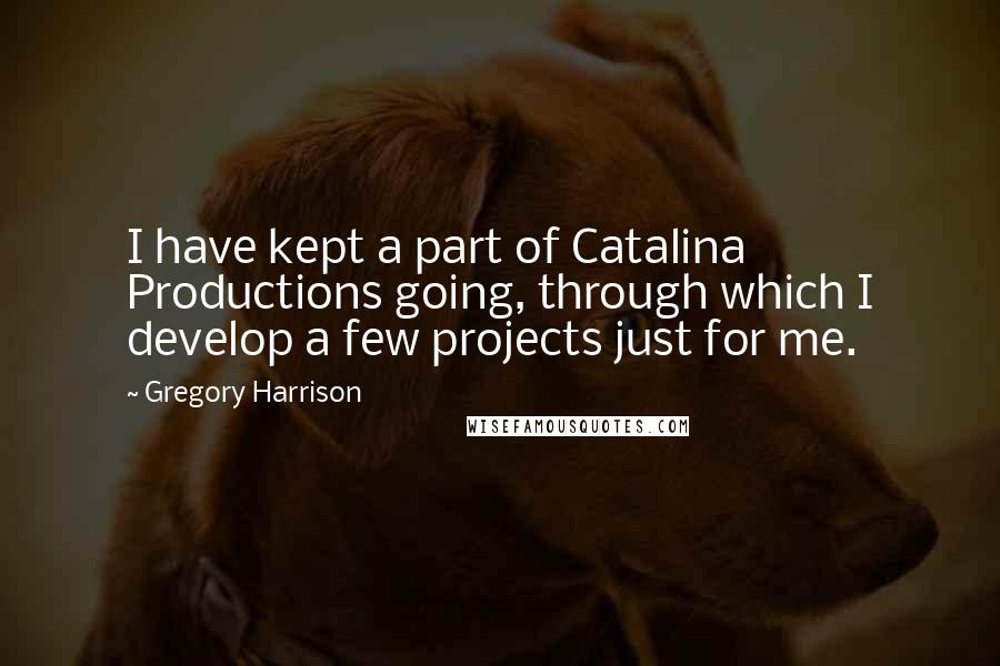 Gregory Harrison quotes: I have kept a part of Catalina Productions going, through which I develop a few projects just for me. Gregory Harrison quotes: I have kept a part of Catalina Productions going, through which I develop a few projects just for me.