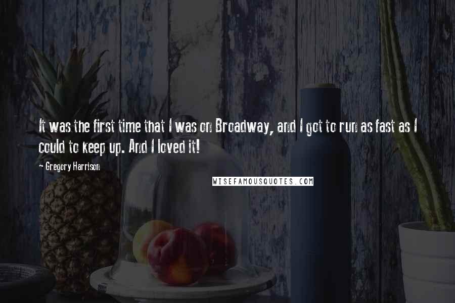 Gregory Harrison quotes: It was the first time that I was on Broadway, and I got to run as fast as I could to keep up. And I loved it!