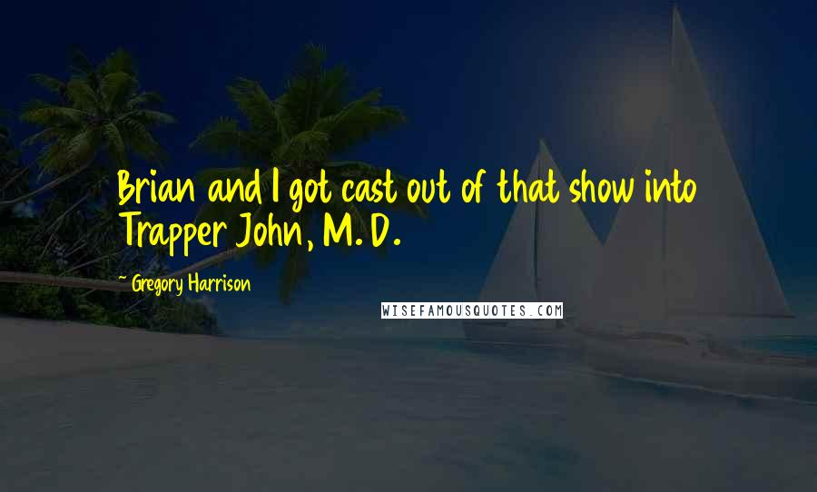 Gregory Harrison quotes: Brian and I got cast out of that show into Trapper John, M. D.