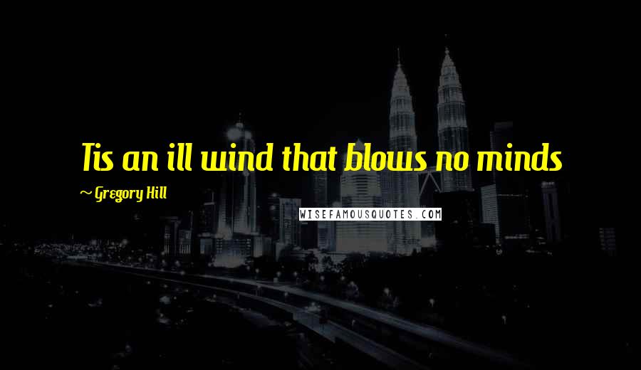 Gregory Hill quotes: Tis an ill wind that blows no minds