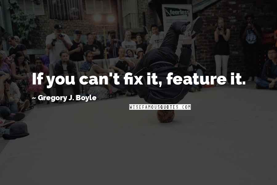 Gregory J. Boyle quotes: If you can't fix it, feature it.