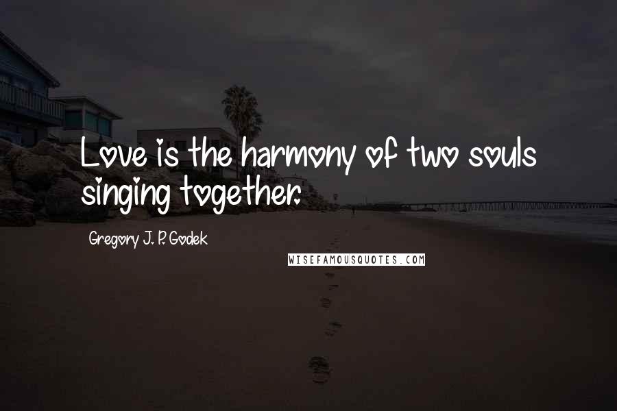 Gregory J. P. Godek quotes: Love is the harmony of two souls singing together.