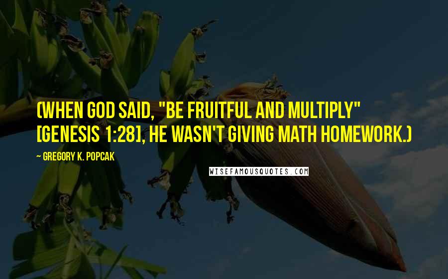 Gregory K. Popcak quotes: (When God said, "Be fruitful and multiply" [Genesis 1:28], he wasn't giving math homework.)