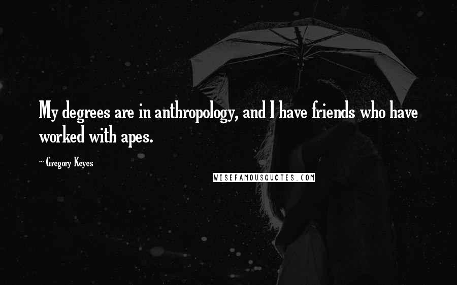 Gregory Keyes quotes: My degrees are in anthropology, and I have friends who have worked with apes.