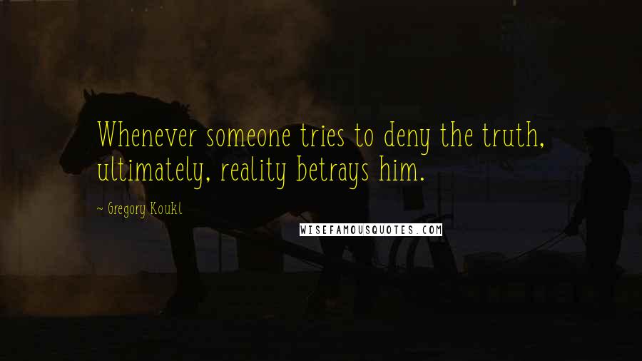 Gregory Koukl quotes: Whenever someone tries to deny the truth, ultimately, reality betrays him.