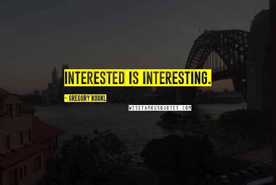 Gregory Koukl quotes: Interested is interesting.