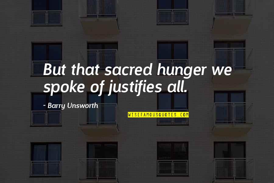 Gregory Koukl Quotes By Barry Unsworth: But that sacred hunger we spoke of justifies Gregory Koukl Quotes By Barry Unsworth: But that sacred hunger we spoke of justifies