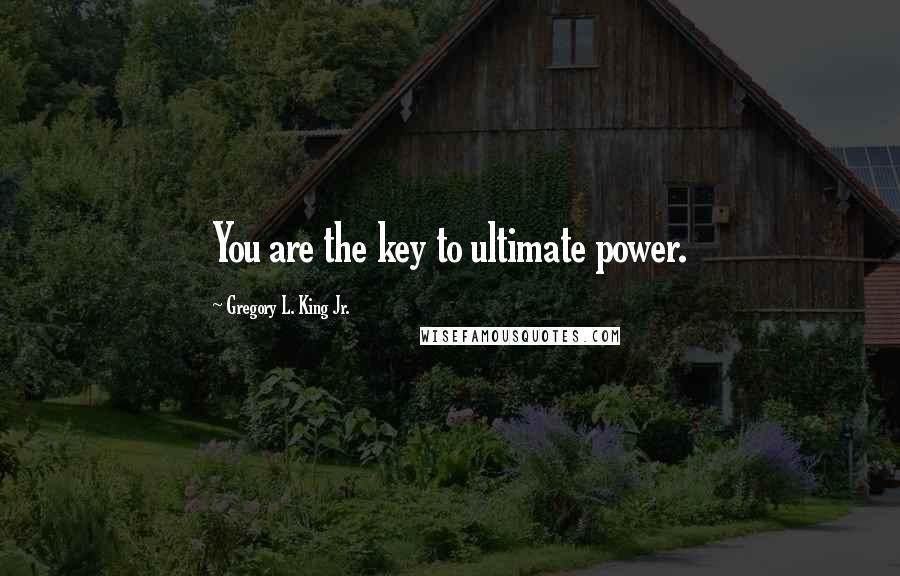 Gregory L. King Jr. quotes: You are the key to ultimate power.