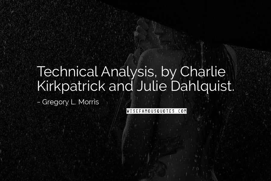 Gregory L. Morris quotes: Technical Analysis, by Charlie Kirkpatrick and Julie Dahlquist.