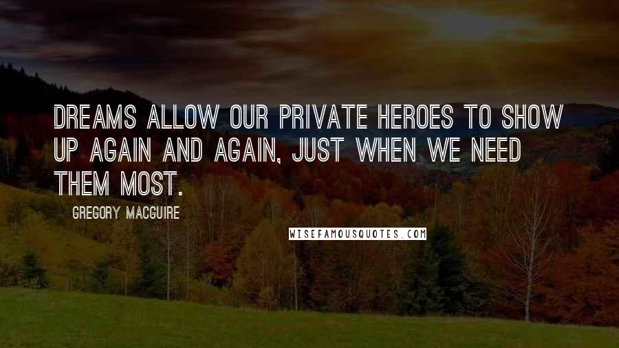 Gregory MacGuire quotes: Dreams allow our private heroes to show up again and again, just when we need them most.