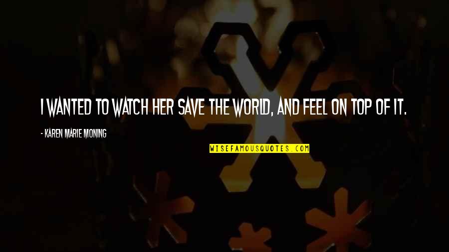 Gregory Maguire Andy Quotes By Karen Marie Moning: I wanted to watch her save the world, Gregory Maguire Andy Quotes By Karen Marie Moning: I wanted to watch her save the world,