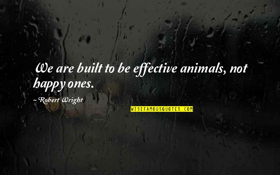 Gregory Maguire Andy Quotes By Robert Wright: We are built to be effective animals, not Gregory Maguire Andy Quotes By Robert Wright: We are built to be effective animals, not