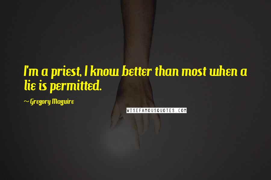 Gregory Maguire quotes: I'm a priest, I know better than most when a lie is permitted.