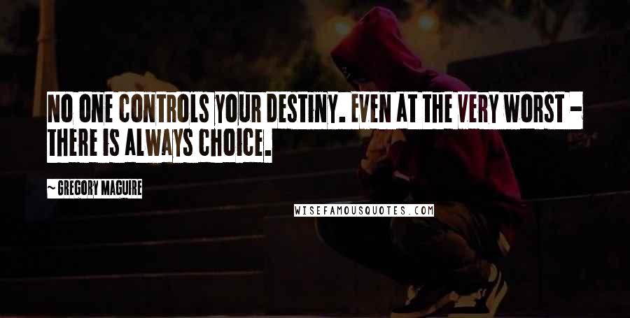 Gregory Maguire quotes: No one controls your destiny. Even at the very worst - there is always choice.
