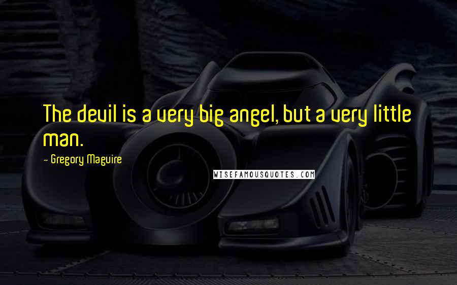 Gregory Maguire quotes: The devil is a very big angel, but a very little man.