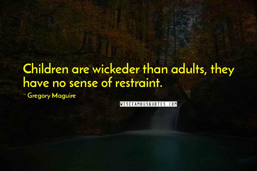 Gregory Maguire quotes: Children are wickeder than adults, they have no sense of restraint.