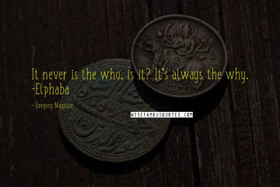 Gregory Maguire quotes: It never is the who, is it? It's always the why. -Elphaba