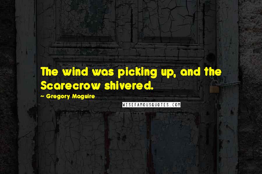 Gregory Maguire quotes: The wind was picking up, and the Scarecrow shivered.
