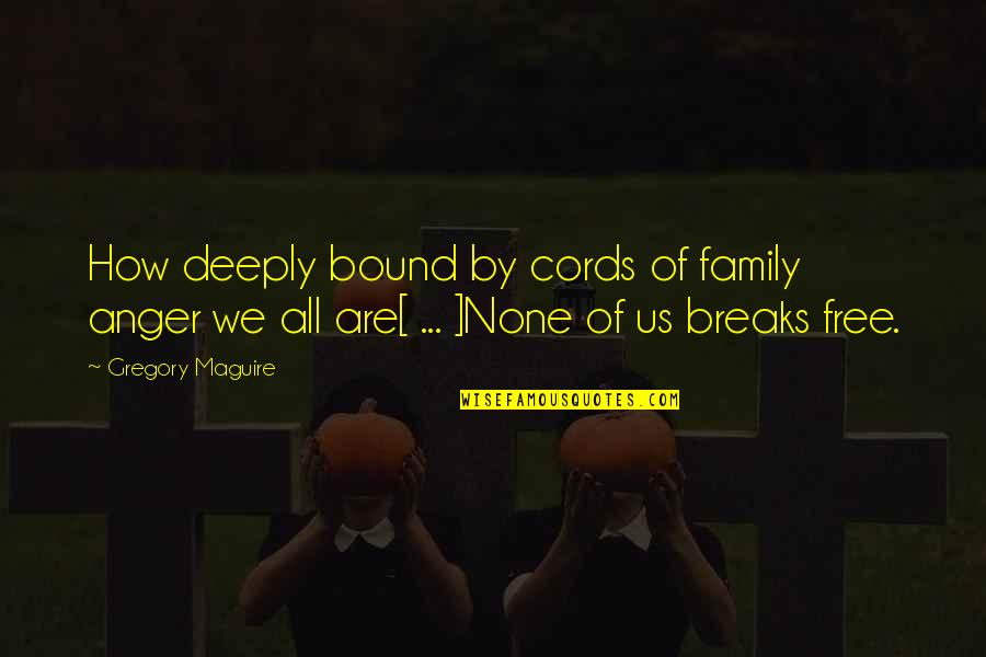 Gregory Maguire Quotes By Gregory Maguire: How deeply bound by cords of family anger