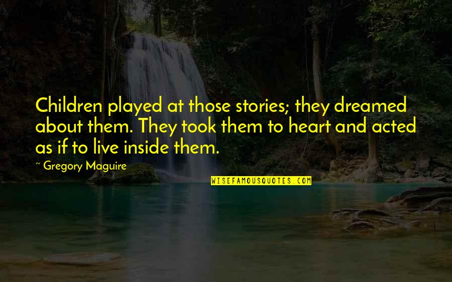 Gregory Maguire Quotes By Gregory Maguire: Children played at those stories; they dreamed about