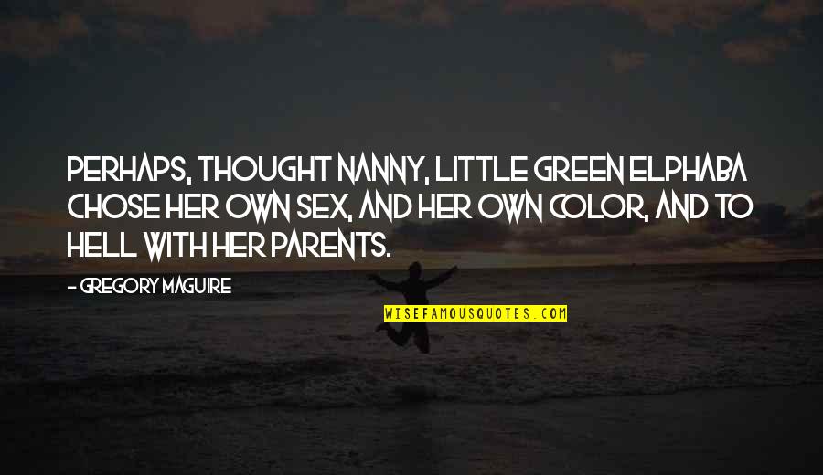 Gregory Maguire Quotes By Gregory Maguire: Perhaps, thought Nanny, little green Elphaba chose her