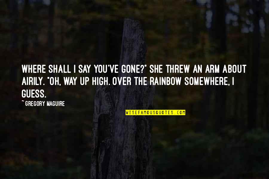 Gregory Maguire Quotes By Gregory Maguire: Where shall I say you've gone?" She threw