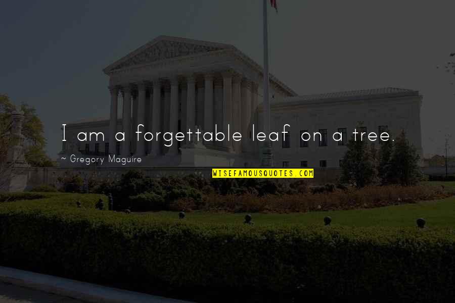 Gregory Maguire Quotes By Gregory Maguire: I am a forgettable leaf on a tree.