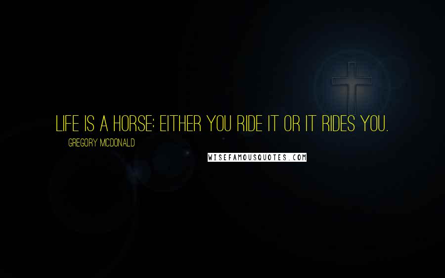 Gregory McDonald quotes: Life is a horse: either you ride it or it rides you.