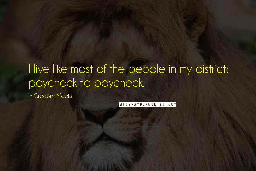 Gregory Meeks quotes: I live like most of the people in my district: paycheck to paycheck.