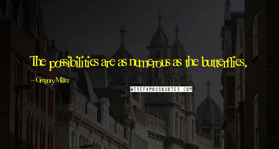 Gregory Miller quotes: The possibilities are as numerous as the butterflies.