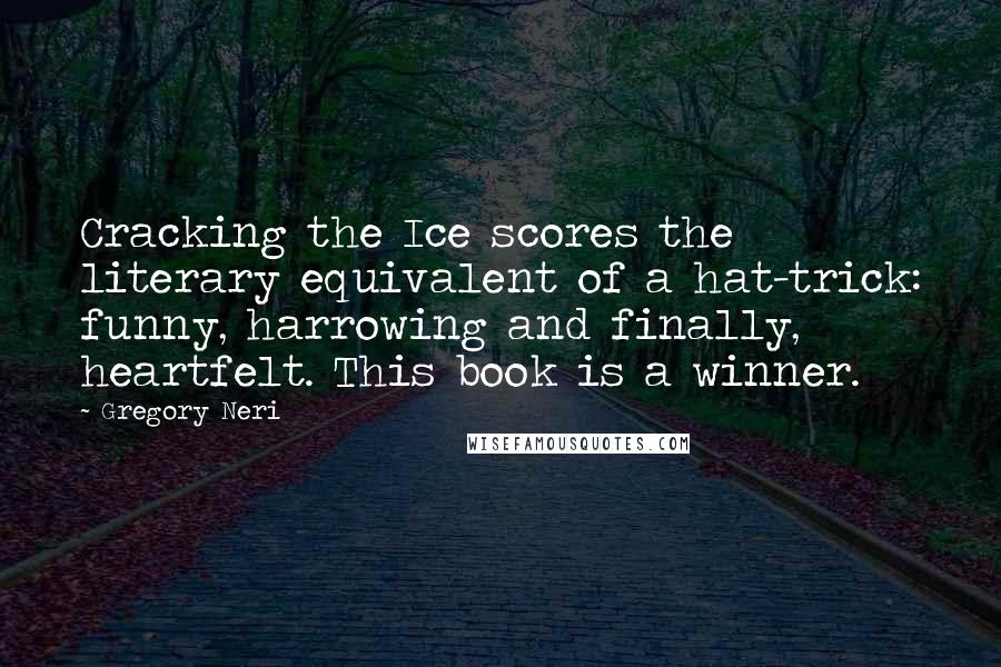 Gregory Neri quotes: Cracking the Ice scores the literary equivalent of a hat-trick: funny, harrowing and finally, heartfelt. This book is a winner.