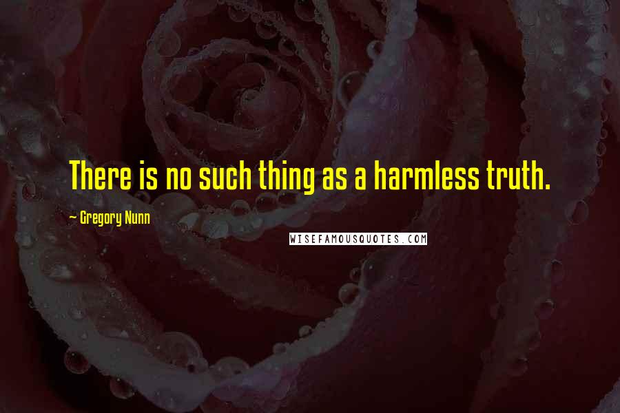 Gregory Nunn quotes: There is no such thing as a harmless truth.