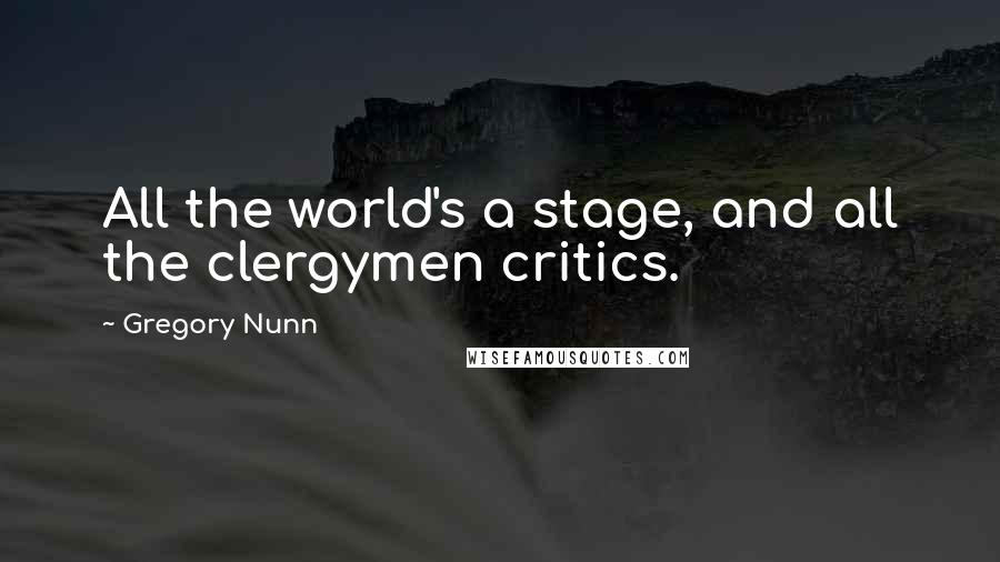 Gregory Nunn quotes: All the world's a stage, and all the clergymen critics.