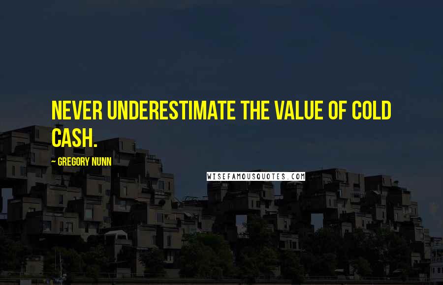 Gregory Nunn quotes: Never underestimate the value of cold cash.