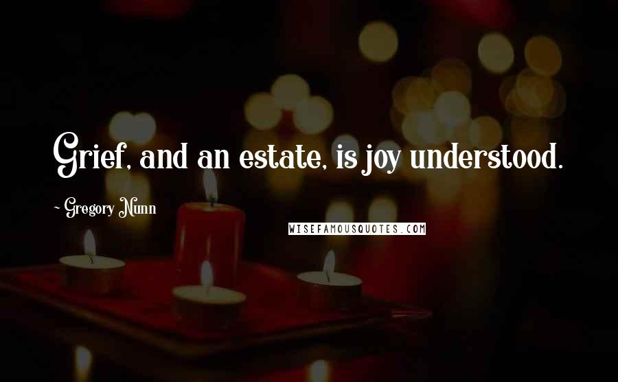 Gregory Nunn quotes: Grief, and an estate, is joy understood.