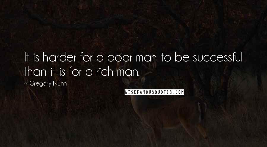 Gregory Nunn quotes: It is harder for a poor man to be successful than it is for a rich man.