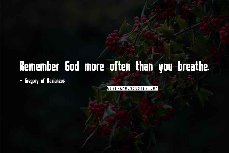 Gregory Of Nazianzus quotes: Remember God more often than you breathe.