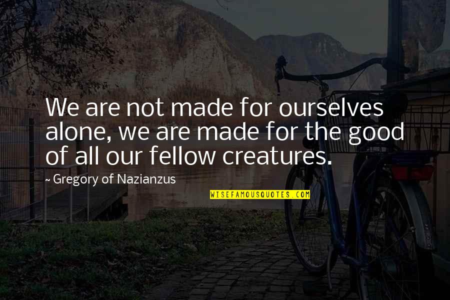Gregory Of Nazianzus Quotes By Gregory Of Nazianzus: We are not made for ourselves alone, we Gregory Of Nazianzus Quotes By Gregory Of Nazianzus: We are not made for ourselves alone, we