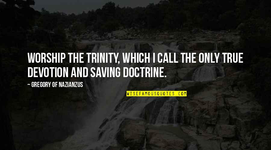 Gregory Of Nazianzus Quotes By Gregory Of Nazianzus: Worship the Trinity, which I call the only Gregory Of Nazianzus Quotes By Gregory Of Nazianzus: Worship the Trinity, which I call the only
