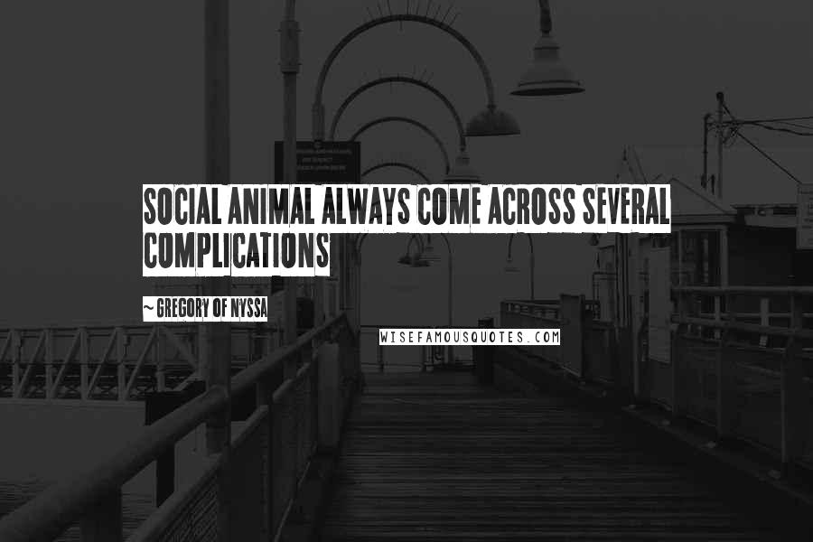 Gregory Of Nyssa quotes: SOCIAL ANIMAL ALWAYS COME ACROSS SEVERAL COMPLICATIONS