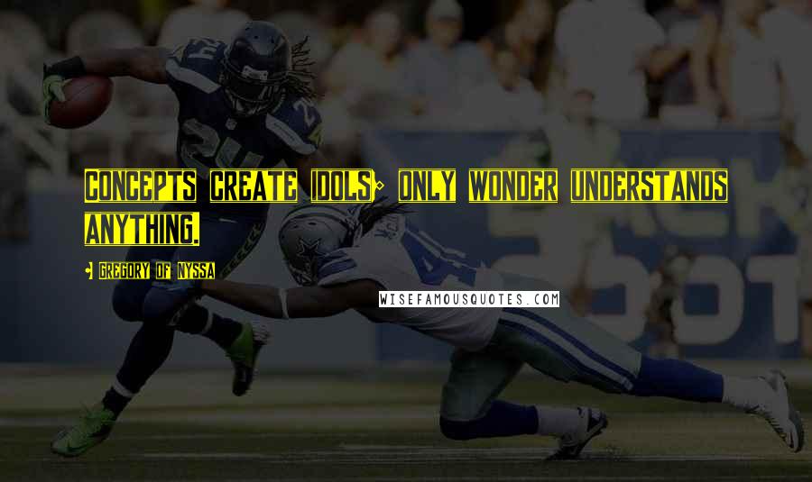 Gregory Of Nyssa quotes: Concepts create idols; only wonder understands anything.