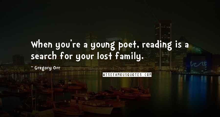 Gregory Orr quotes: When you're a young poet, reading is a search for your lost family.
